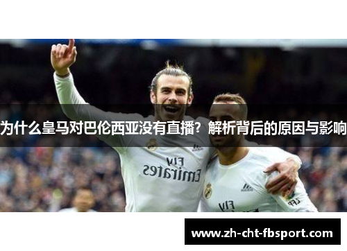 为什么皇马对巴伦西亚没有直播？解析背后的原因与影响