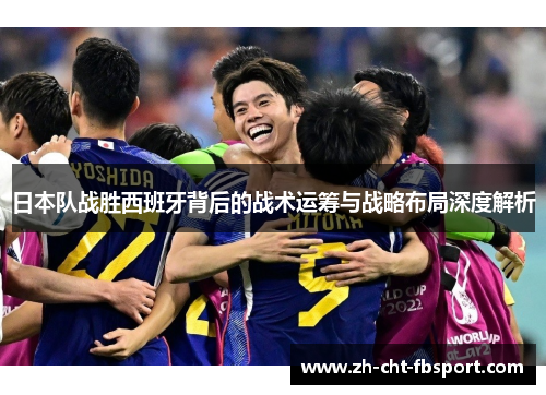 日本队战胜西班牙背后的战术运筹与战略布局深度解析