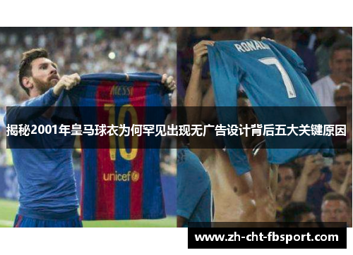 揭秘2001年皇马球衣为何罕见出现无广告设计背后五大关键原因 揭秘2001年皇马球衣为何罕见出现无广告设计背后五大关键原因