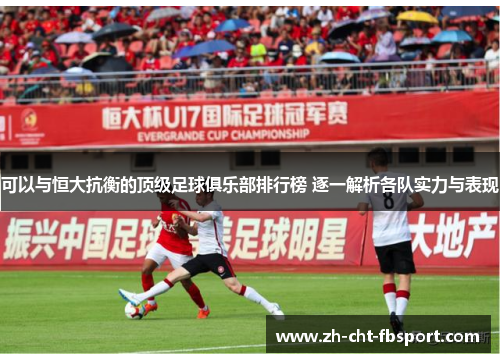 可以与恒大抗衡的顶级足球俱乐部排行榜 逐一解析各队实力与表现 可以与恒大抗衡的顶级足球俱乐部排行榜 逐一解析各队实力与表现