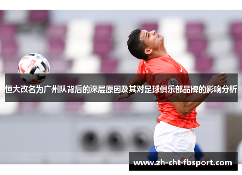 恒大改名为广州队背后的深层原因及其对足球俱乐部品牌的影响分析