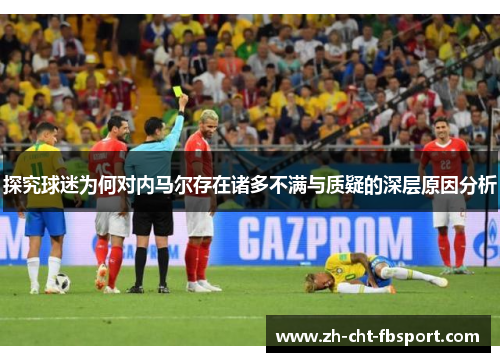 探究球迷为何对内马尔存在诸多不满与质疑的深层原因分析 探究球迷为何对内马尔存在诸多不满与质疑的深层原因分析