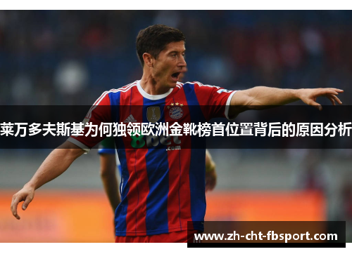 莱万多夫斯基为何独领欧洲金靴榜首位置背后的原因分析 莱万多夫斯基为何独领欧洲金靴榜首位置背后的原因分析