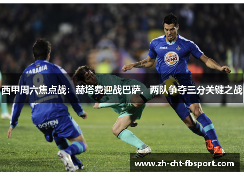 西甲周六焦点战：赫塔费迎战巴萨，两队争夺三分关键之战