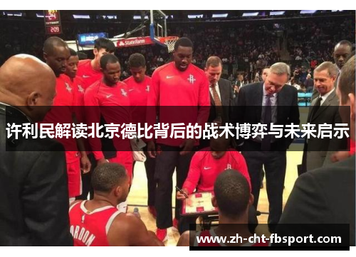 许利民解读北京德比背后的战术博弈与未来启示