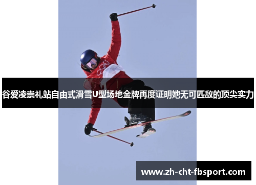 谷爱凌崇礼站自由式滑雪U型场地金牌再度证明她无可匹敌的顶尖实力
