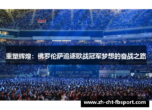 重塑辉煌：佛罗伦萨追逐欧战冠军梦想的奋战之路