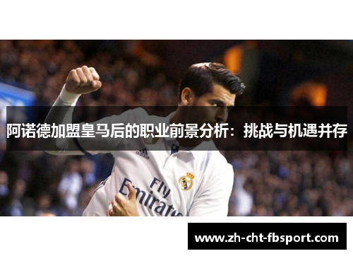 阿诺德加盟皇马后的职业前景分析：挑战与机遇并存