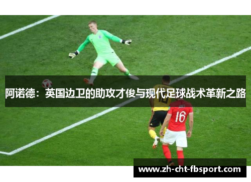 阿诺德：英国边卫的助攻才俊与现代足球战术革新之路