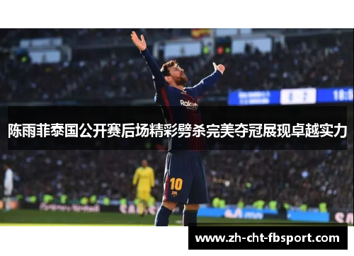陈雨菲泰国公开赛后场精彩劈杀完美夺冠展现卓越实力 陈雨菲泰国公开赛后场精彩劈杀完美夺冠展现卓越实力