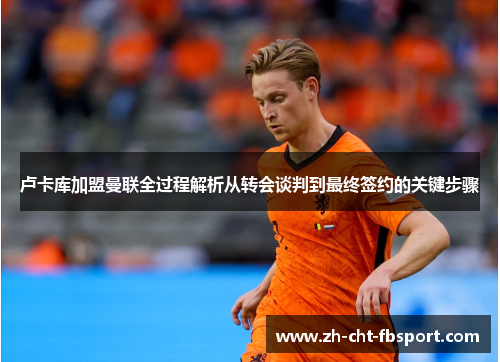 卢卡库加盟曼联全过程解析从转会谈判到最终签约的关键步骤