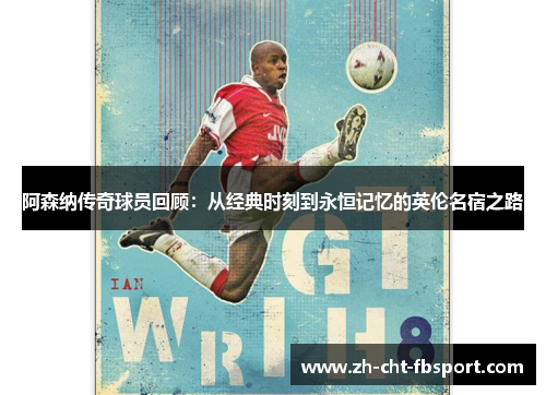 阿森纳传奇球员回顾:从经典时刻到永恒记忆的英伦名宿之路 阿森纳传奇球员回顾:从经典时刻到永恒记忆的英伦名宿之路