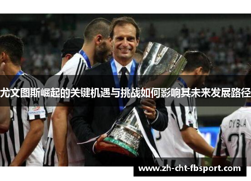 尤文图斯崛起的关键机遇与挑战如何影响其未来发展路径