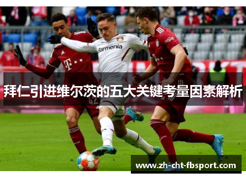 拜仁引进维尔茨的五大关键考量因素解析 拜仁引进维尔茨的五大关键考量因素解析