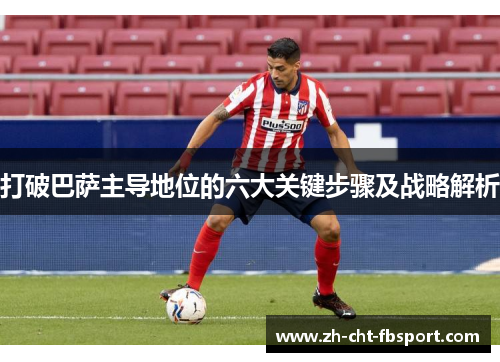 打破巴萨主导地位的六大关键步骤及战略解析 打破巴萨主导地位的六大关键步骤及战略解析