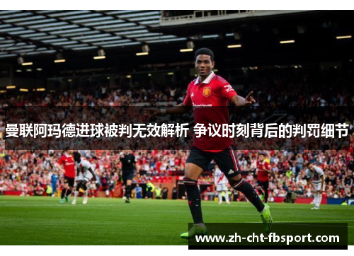 曼联阿玛德进球被判无效解析 争议时刻背后的判罚细节