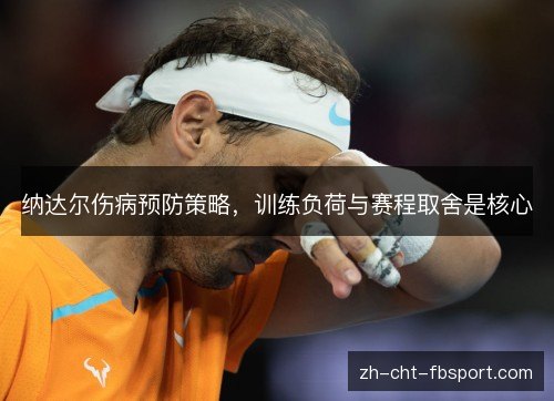 纳达尔伤病预防策略,训练负荷与赛程取舍是核心